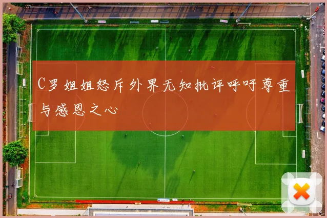 C罗姐姐怒斥外界无知批评呼吁尊重与感恩之心