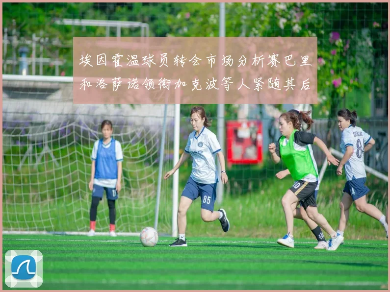 埃因霍温球员转会市场分析赛巴里和洛萨诺领衔加克波等人紧随其后