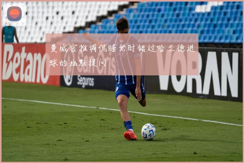 曼城官推调侃睡觉时错过哈兰德进球的幽默提问